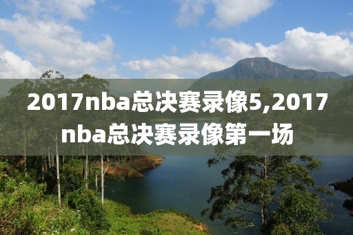 2017nba总决赛录像5,2017nba总决赛录像第一场