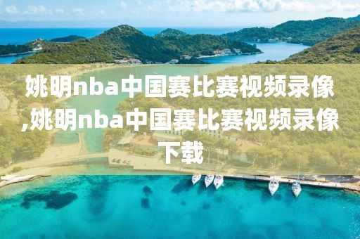 姚明nba中国赛比赛视频录像,姚明nba中国赛比赛视频录像下载
