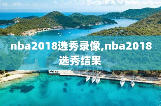 nba2018选秀录像,nba2018选秀结果