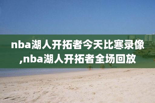 nba湖人开拓者今天比寒录像,nba湖人开拓者全场回放 nba湖人开拓者今天比寒录像,nba湖人开拓者全场回放