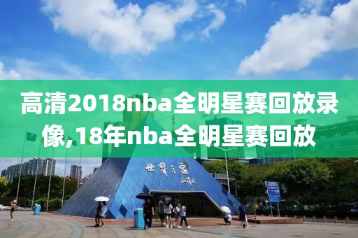 高清2018nba全明星赛回放录像,18年nba全明星赛回放