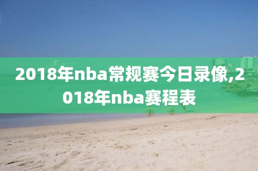 2018年nba常规赛今日录像,2018年nba赛程表
