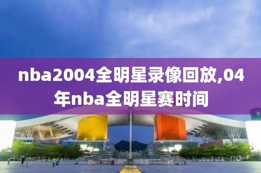 nba2004全明星录像回放,04年nba全明星赛时间