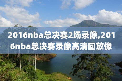 2016nba总决赛2场录像,2016nba总决赛录像高清回放像