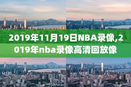 2019年11月19日NBA录像,2019年nba录像高清回放像