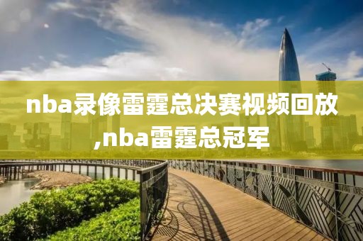 nba录像雷霆总决赛视频回放,nba雷霆总冠军