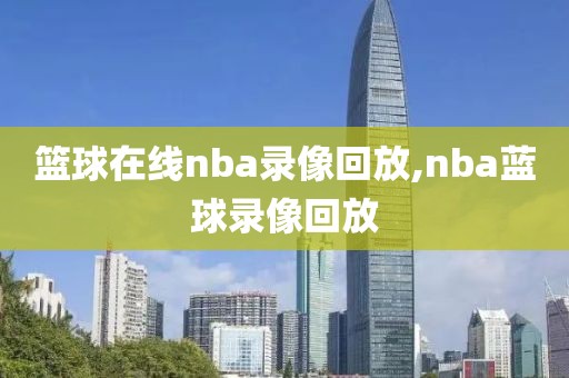 篮球在线nba录像回放,nba蓝球录像回放