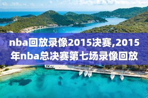 nba回放录像2015决赛,2015年nba总决赛第七场录像回放