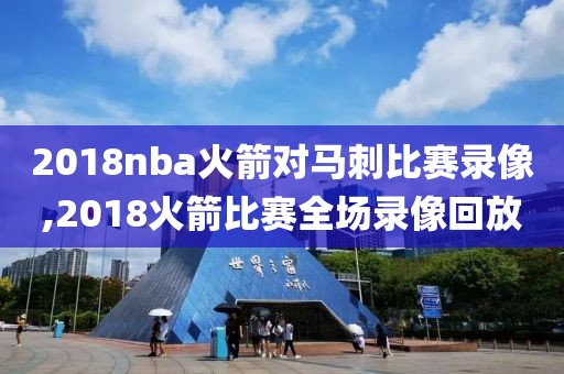 2018nba火箭对马刺比赛录像,2018火箭比赛全场录像回放