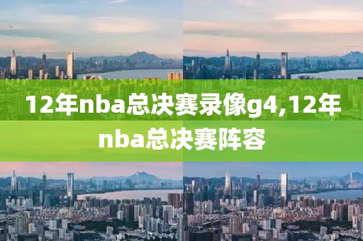 12年nba总决赛录像g4,12年nba总决赛阵容