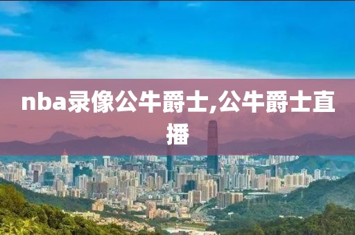 nba录像公牛爵士,公牛爵士直播