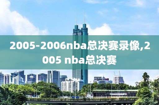 2005-2006nba总决赛录像,2005 nba总决赛