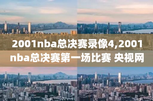 2001nba总决赛录像4,2001nba总决赛第一场比赛 央视网