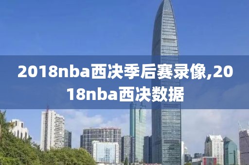 2018nba西决季后赛录像,2018nba西决数据