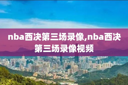 nba西决第三场录像,nba西决第三场录像视频