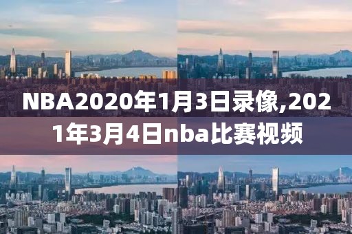 NBA2020年1月3日录像,2021年3月4日nba比赛视频