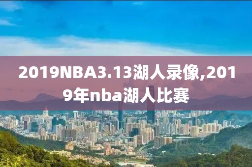 2019NBA3.13湖人录像,2019年nba湖人比赛