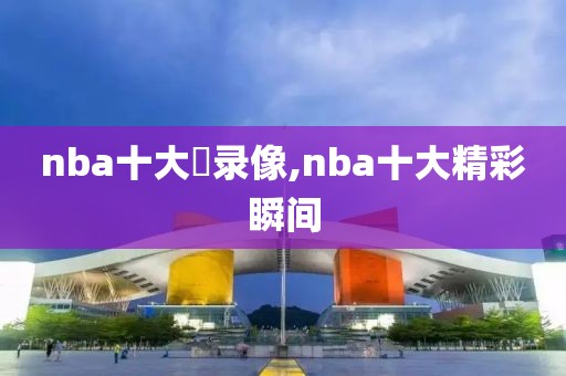 nba十大囧录像,nba十大精彩瞬间