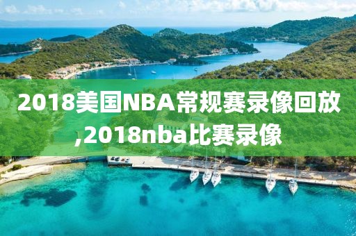 2018美国NBA常规赛录像回放,2018nba比赛录像