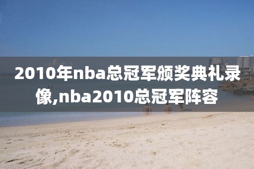 2010年nba总冠军颁奖典礼录像,nba2010总冠军阵容