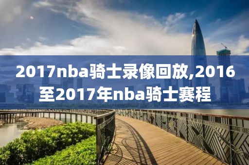 2017nba骑士录像回放,2016至2017年nba骑士赛程
