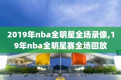 2019年nba全明星全场录像,19年nba全明星赛全场回放