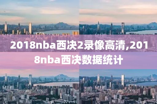 2018nba西决2录像高清,2018nba西决数据统计