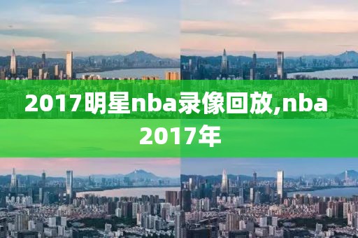 2017明星nba录像回放,nba 2017年