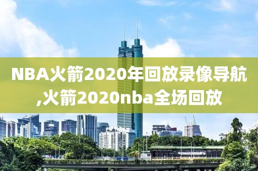 NBA火箭2020年回放录像导航,火箭2020nba全场回放