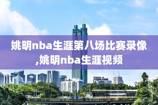 姚明nba生涯第八场比赛录像,姚明nba生涯视频
