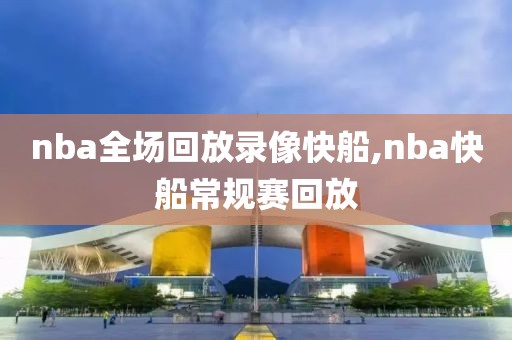 nba全场回放录像快船,nba快船常规赛回放
