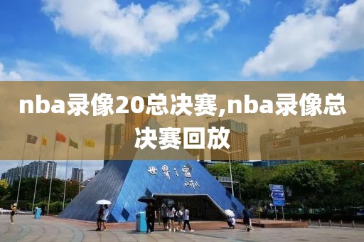 nba录像20总决赛,nba录像总决赛回放
