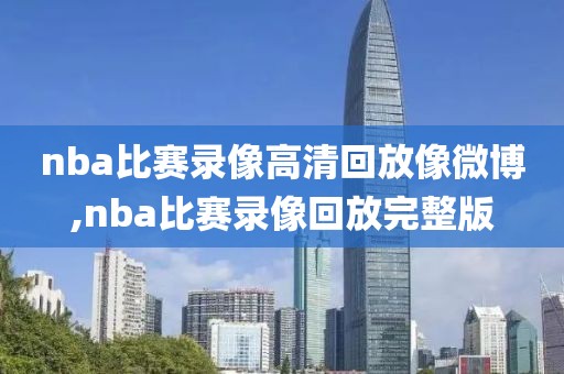 nba比赛录像高清回放像微博,nba比赛录像回放完整版