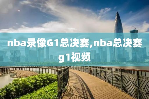 nba录像G1总决赛,nba总决赛g1视频