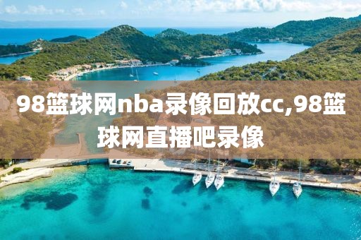 98篮球网nba录像回放cc,98篮球网直播吧录像