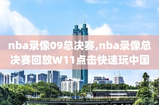 nba录像09总决赛,nba录像总决赛回放W11点击快速玩中国