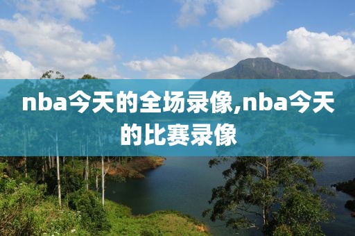 nba今天的全场录像,nba今天的比赛录像