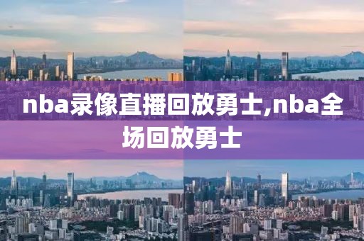 nba录像直播回放勇士,nba全场回放勇士