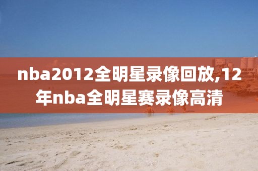 nba2012全明星录像回放,12年nba全明星赛录像高清