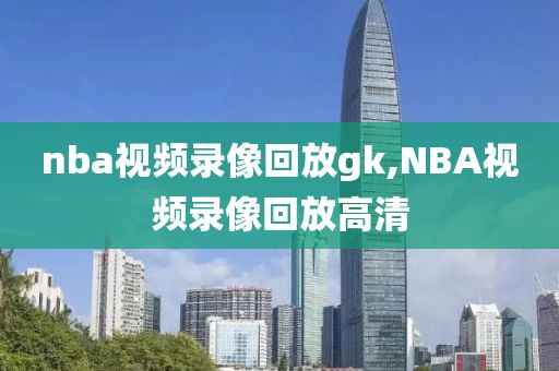 nba视频录像回放gk,NBA视频录像回放高清