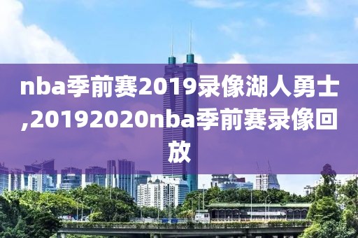 nba季前赛2019录像湖人勇士,20192020nba季前赛录像回放