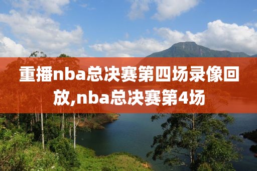 重播nba总决赛第四场录像回放,nba总决赛第4场