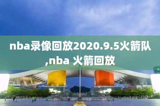 nba录像回放2020.9.5火箭队,nba 火箭回放