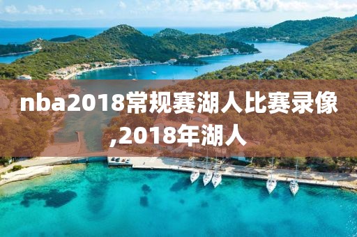 nba2018常规赛湖人比赛录像,2018年湖人