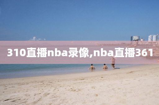 310直播nba录像,nba直播361