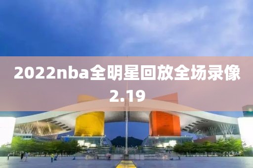 2022nba全明星回放全场录像2.19