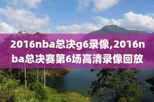 2016nba总决g6录像,2016nba总决赛第6场高清录像回放