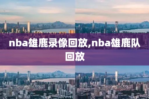 nba雄鹿录像回放,nba雄鹿队回放