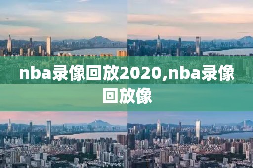 nba录像回放2020,nba录像回放像