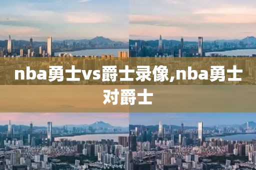 nba勇士vs爵士录像,nba勇士对爵士